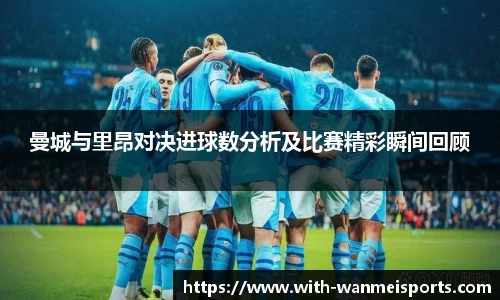 曼城与里昂对决进球数分析及比赛精彩瞬间回顾